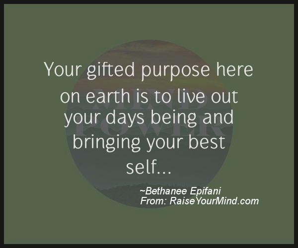 Your gifted purpose here on earth is to live out your days 