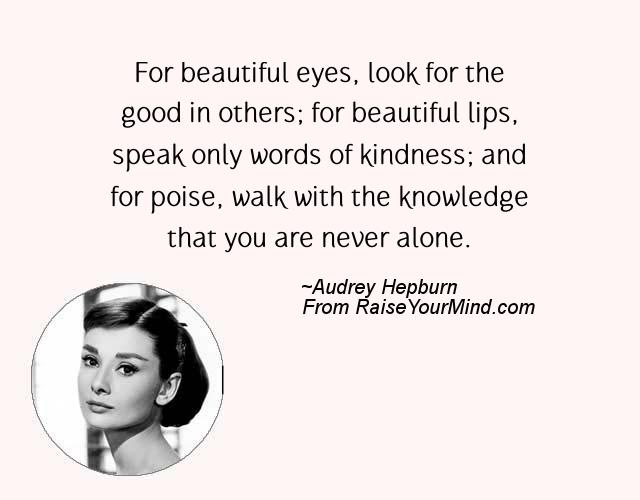 Search Quotes - For beautiful eyes look for the good in others; for  beautiful lips, speak only words of kindness; and for poise, walk with the  knowledge that you are never alone.