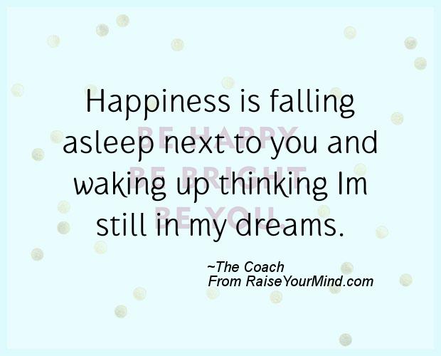 Happiness Quotes Happiness Is Falling Asleep Next To You And Waking Up Thinking Im Still In My Dreams Raise Your Mind