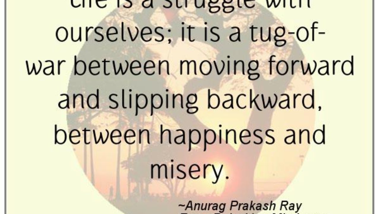 Happiness Quotes Life Is A Struggle With Ourselves It Is A Tug Of War Between Moving Forward And Slipping Backward Between Happiness And Misery Raise Your Mind Happiness Quotes Life Is A Struggle With Ourselves It Is A Tug Of War Between Moving Forward And Slipping Backward Between Happiness And Misery Raise Your Mind