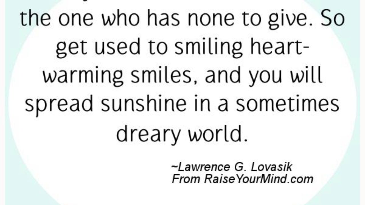 Happiness Quotes Nobody Needs A Smile So Much As The One Who Has None To Give So Get Used To Smiling Heart Warming Smiles And You Will Spread Sunshine In A Sometimes