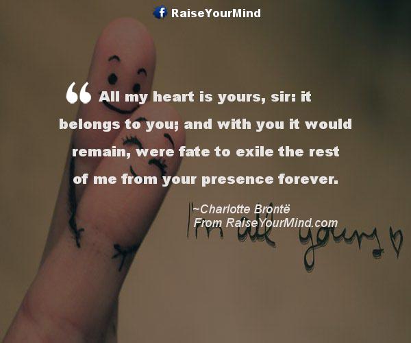 Love Quotes, Sayings & Verses | All My Heart Is Yours, Sir: It Belongs To You; And With You It Would Remain, Were Fate To Exile The Rest Of Me From Your