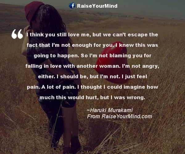 Love Quotes, Sayings & Verses | I you still love me, we can't escape the fact that I'm not enough for you. I knew this was going to happen. So