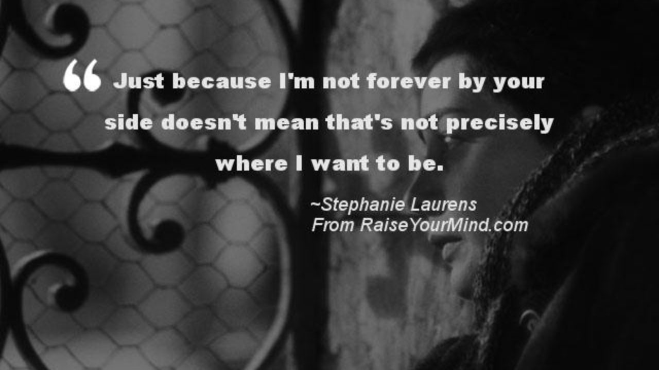 Love Quotes Sayings Verses Just Because I M Not Forever By Your Side Doesn T Mean That S Not Precisely Where I Want To Be Raise Your Mind
