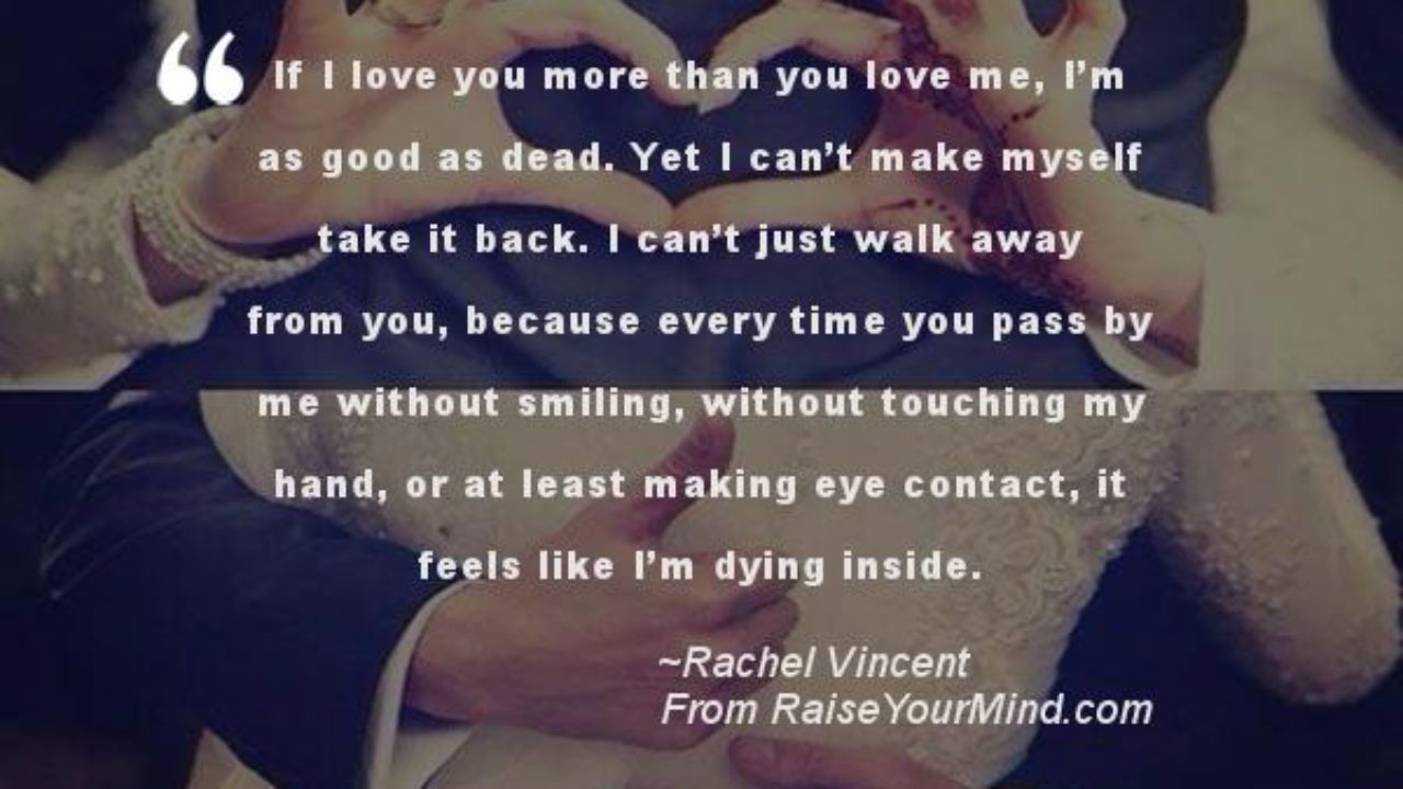 Love Quotes Sayings Verses If I Love You More Than You Love Me I M As Good As Dead Yet I Can T Make Myself Take It Back I Can T Just Walk